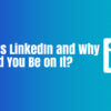 What Is LinkedIn and Why Should You Be on It?