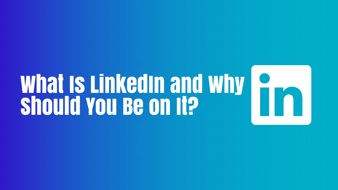 What Is LinkedIn and Why Should You Be on It?